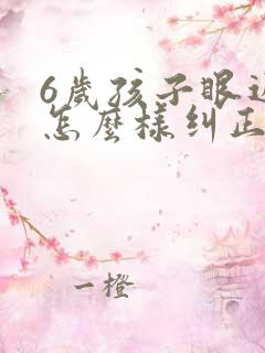 6岁孩子眼近视怎么样纠正