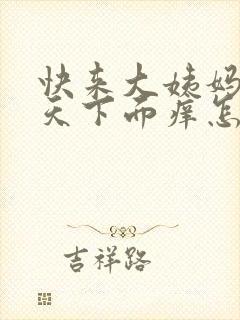 快来大姨妈前两天下面痒怎么回事