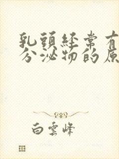 乳头经常有白色分泌物的原因