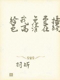 给我免费播放黄色高清在线观看网站