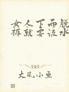 女人下面脱了内裤就要流水