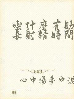 吃什么有助于延长射精时间