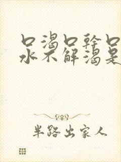 口渴口干口苦喝水不解渴是怎么回事