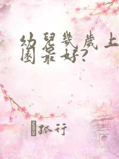 幼儿几岁上幼儿园最好?