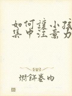 如何让小孩上课集中注意力