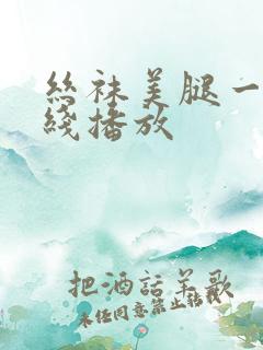 丝袜美腿一区在线播放