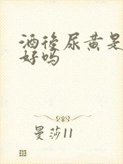 酒后尿黄是肝不好吗