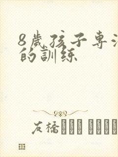 8岁孩子专注力的训练