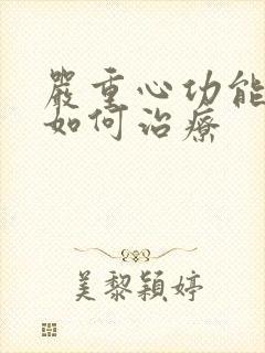 严重心功能衰竭如何治疗