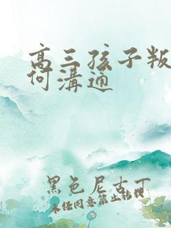 高三孩子叛逆如何沟通