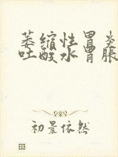 萎缩性胃炎胃酸吐酸水胃胀烧心是怎么回事