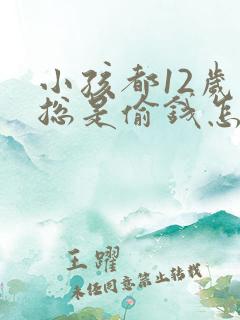 小孩都12岁了总是偷钱怎么办呢