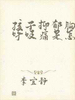 孩子抑郁胸口闷呼吸痛是怎么回事