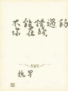 不能错过的只有你 在线