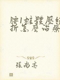 腰1椎体压缩骨折怎么治疗