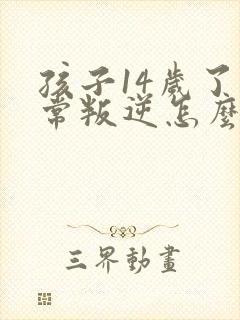 孩子14岁了非常叛逆怎么办,打骂父母