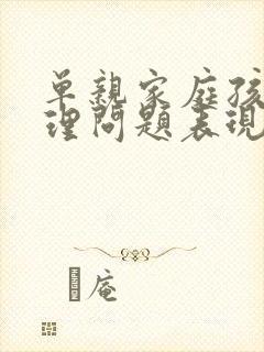 单亲家庭孩子心理问题表现