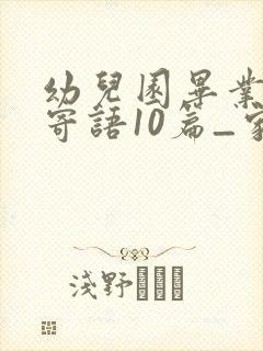 幼儿园毕业家长寄语10篇_家长寄语全面版