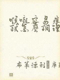 喉咙容易痒咳嗽该怎么调理