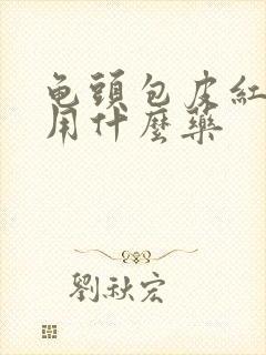 龟头包皮红肿痒用什么药