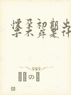 怀孕初期出血肚子不疼是什么回事?