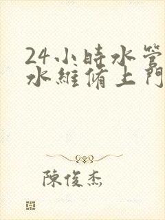 24小时水管漏水维修上门服务电话