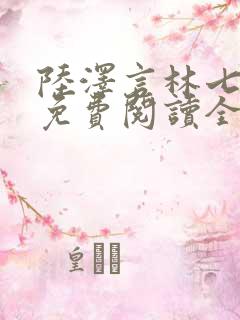 陆泽言林七小说免费阅读全文无弹窗
