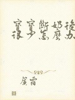 宝宝断奶后奶量很少怎么办