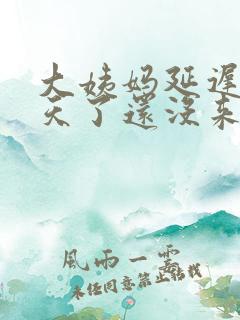 大姨妈延迟十多天了还没来怎么回事