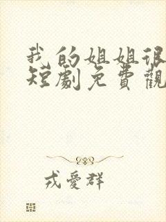 我的姐姐很逆天短剧免费观看