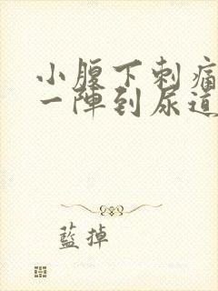 小腹下刺痛一阵一阵到尿道