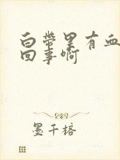 白带里有血怎么回事啊