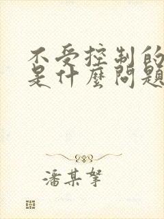 不受控制的漏尿是什么问题