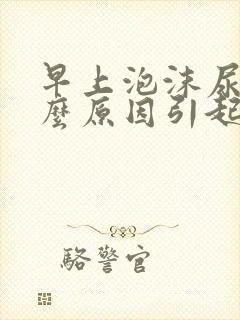 早上泡沫尿是什么原因引起的