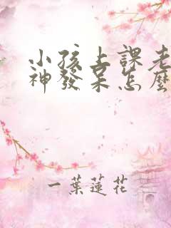 小孩上课老是走神发呆怎么办