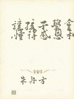 让孩子学会感恩,懂得感恩和珍惜