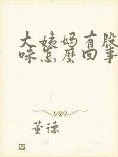 大姨妈有股腐臭味怎么回事