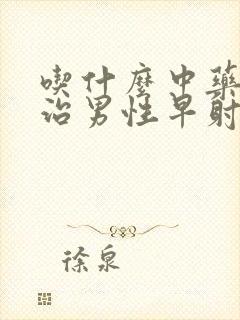 吃什么中药可以治男性早射