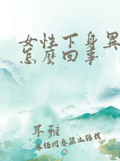 女性下身异味重怎么回事