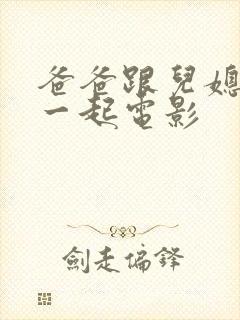 爸爸跟儿媳妇在一起电影