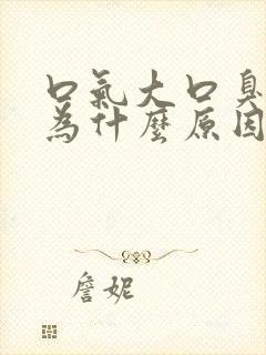 口气大口臭是因为什么原因引起的