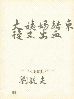 大姨妈结束几天后又出血