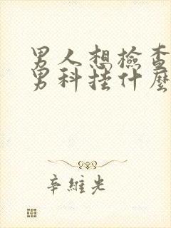 男人想检查一下男科挂什么科