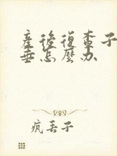 产后复查子宫脱垂怎么办