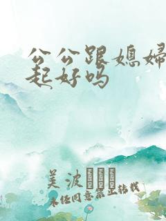 公公跟媳妇住一起好吗