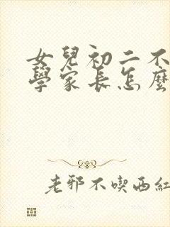 女儿初二不愿上学家长怎么办