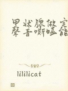 甲状腺做完手术声音嘶哑能恢复吗