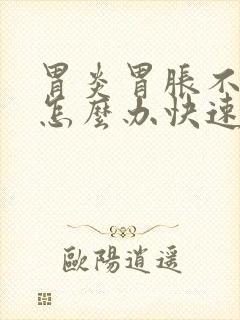 胃炎胃胀不消化怎么办快速解决