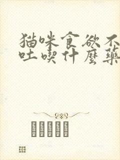 猫咪食欲不振呕吐吃什么药