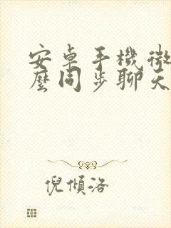 安卓手机微信怎么同步聊天记录吗